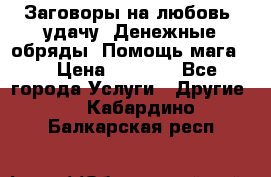 Заговоры на любовь, удачу. Денежные обряды. Помощь мага.  › Цена ­ 2 000 - Все города Услуги » Другие   . Кабардино-Балкарская респ.